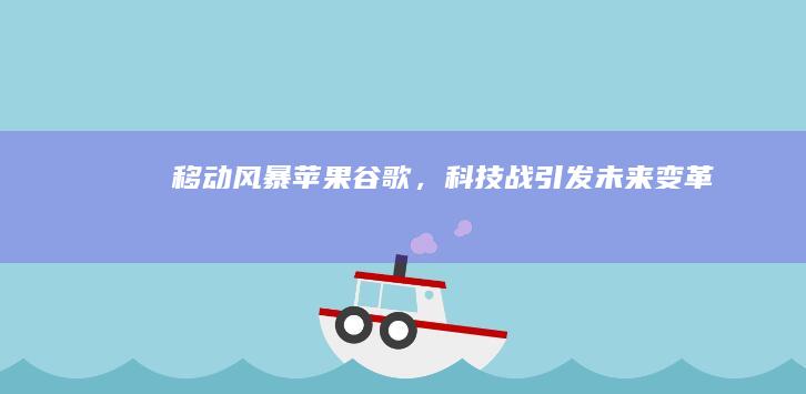 移动风暴：苹果谷歌，科技战引发未来变革