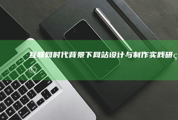 互联网+时代背景下网站设计与制作实践研究